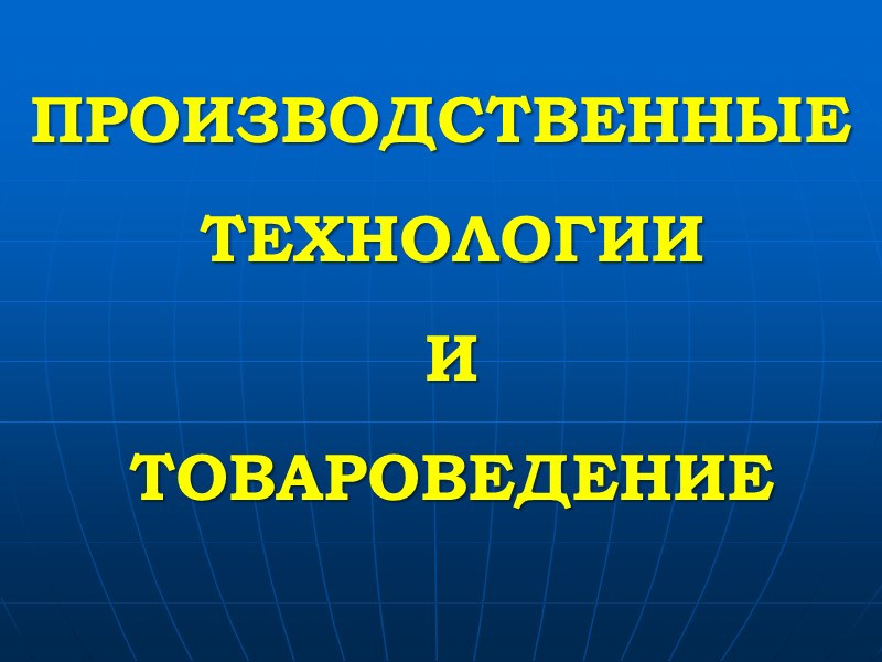 ПРОИЗВОДСТВЕННЫЕ   ТЕХНОЛОГИИ   И   ТОВАРОВЕДЕНИЕ